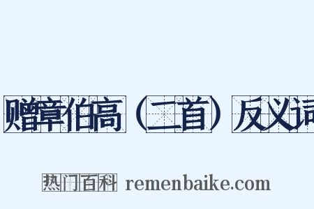 赠章伯高（二首）反义词是什么意思的图片